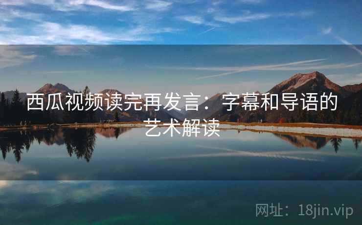 西瓜视频读完再发言：字幕和导语的艺术解读