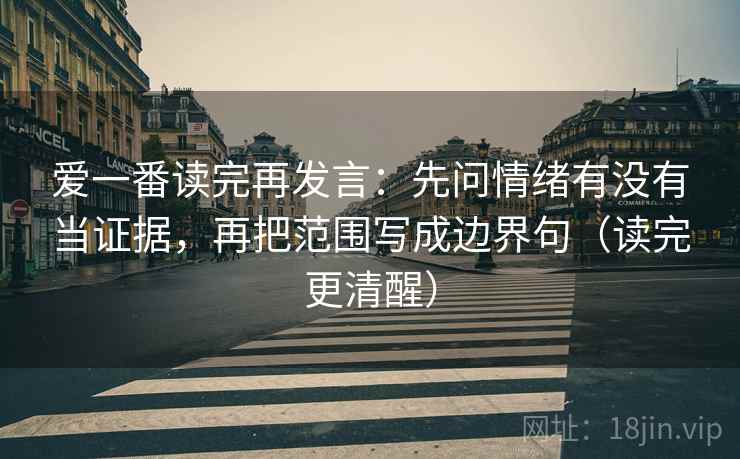 爱一番读完再发言：先问情绪有没有当证据，再把范围写成边界句（读完更清醒）