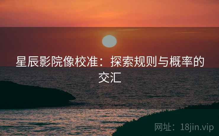 星辰影院像校准：探索规则与概率的交汇