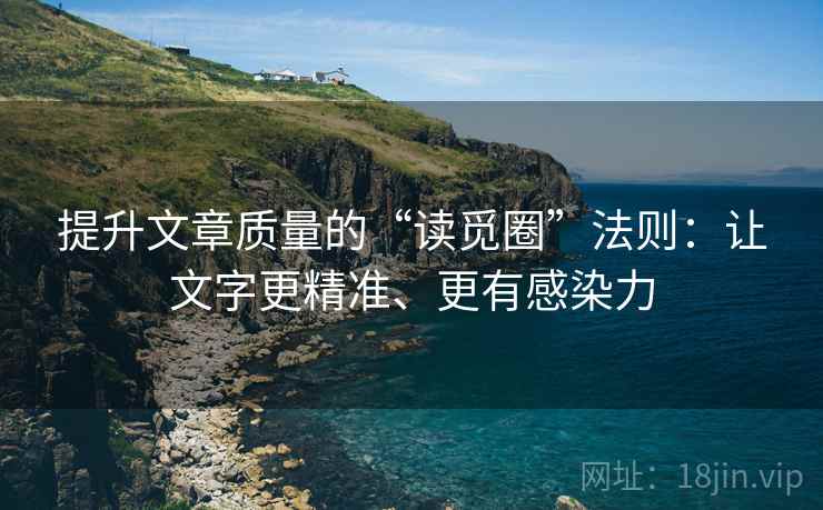 提升文章质量的“读觅圈”法则：让文字更精准、更有感染力